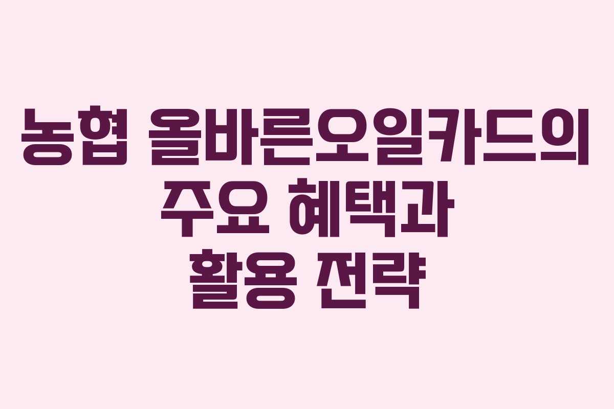 농협 올바른오일카드의 주요 혜택과 활용 전략