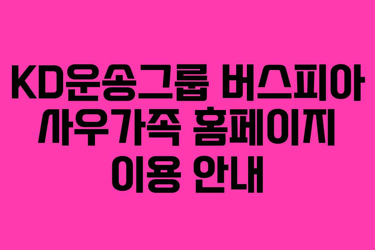 KD운송그룹 버스피아 사우가족 홈페이지 이용 안내