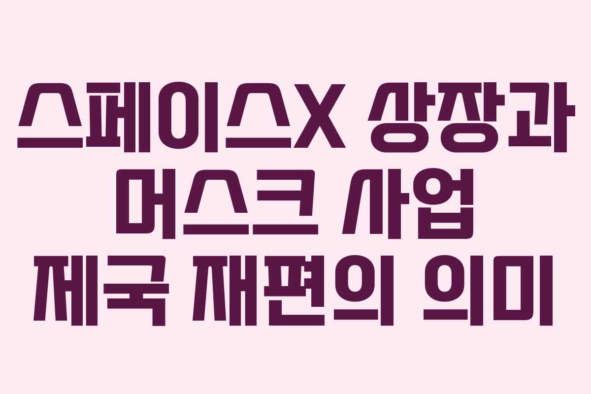 스페이스X 상장과 머스크 사업 제국 재편의 의미