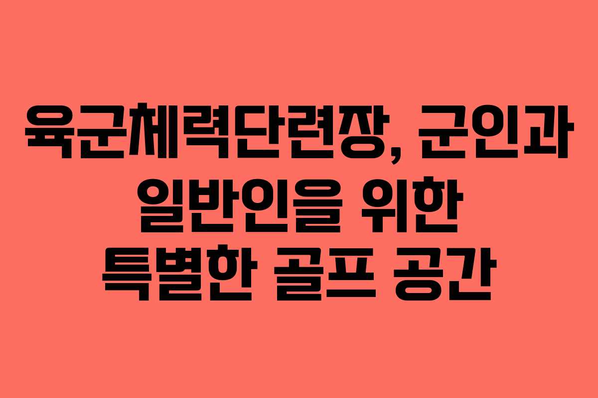 육군체력단련장, 군인과 일반인을 위한 특별한 골프 공간