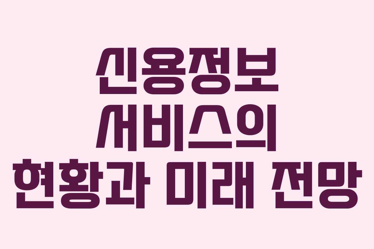 신용정보 서비스의 현황과 미래 전망