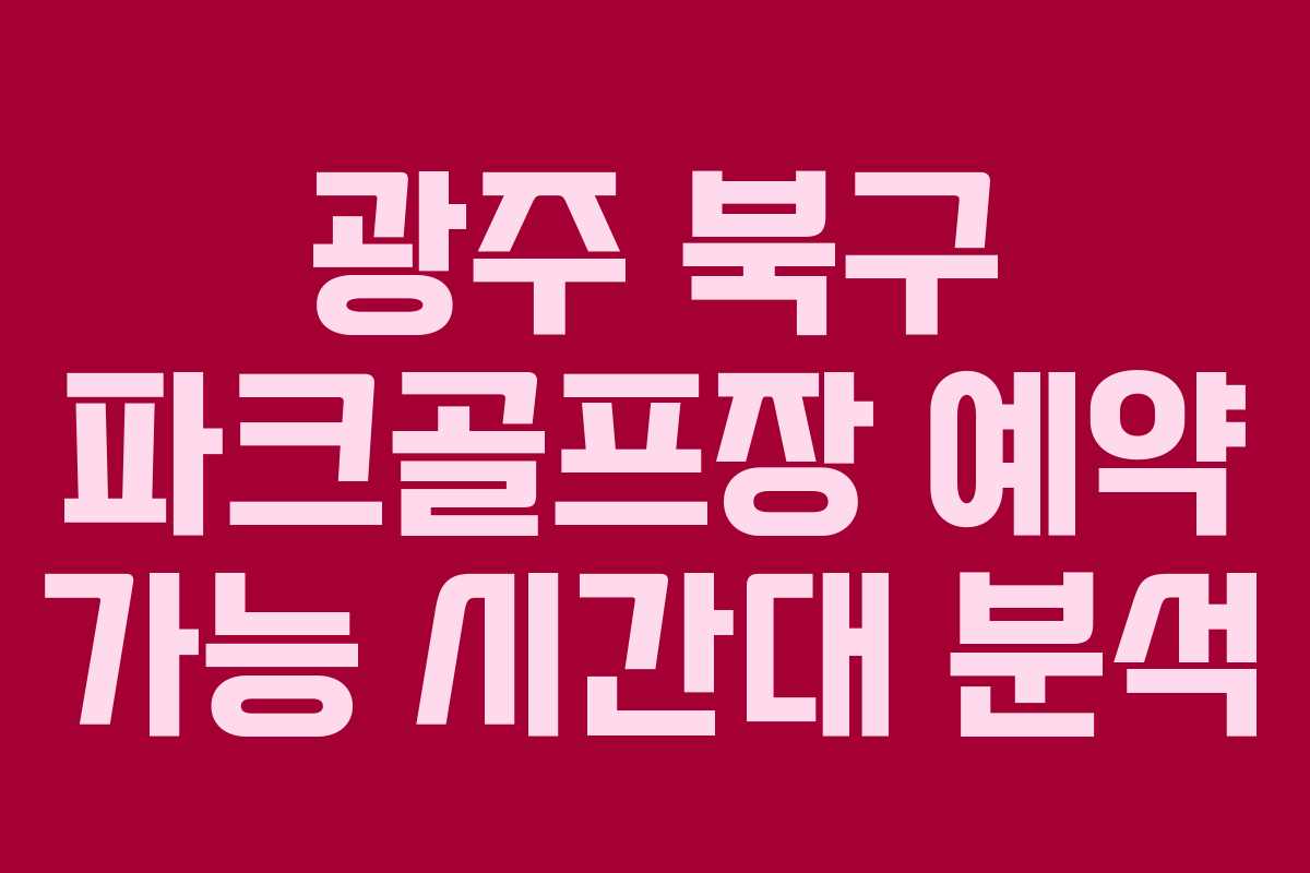 광주 북구 파크골프장 예약 가능 시간대 분석