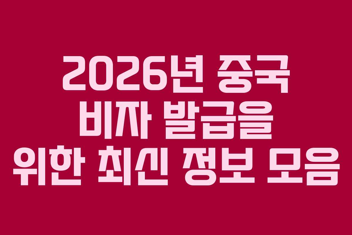 2026년 중국 비자 발급을 위한 최신 정보 모음