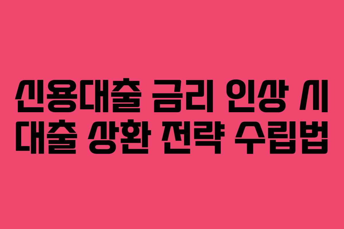 신용대출 금리 인상 시 대출 상환 전략 수립법