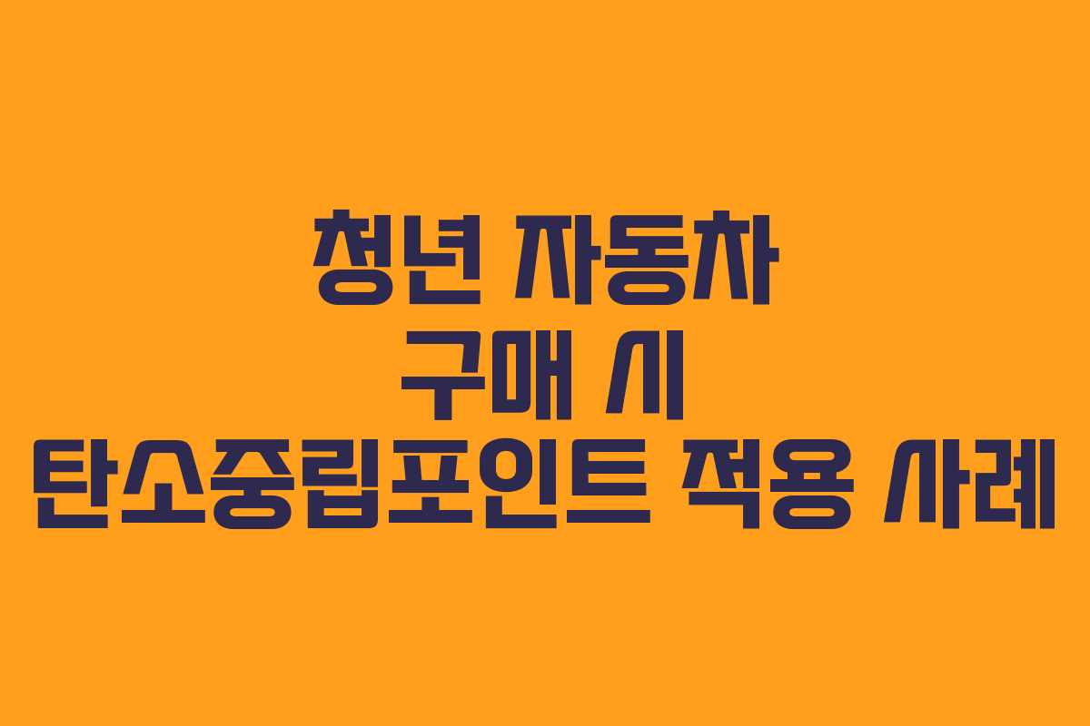 청년 자동차 구매 시 탄소중립포인트 적용 사례