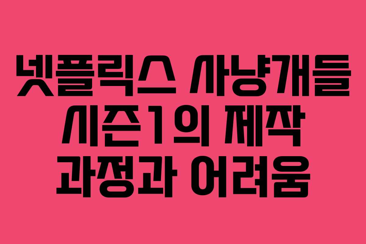 넷플릭스 사냥개들 시즌1의 제작 과정과 어려움