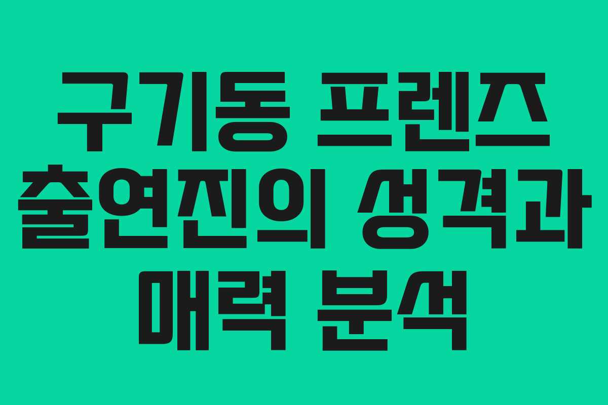 구기동 프렌즈 출연진의 성격과 매력 분석