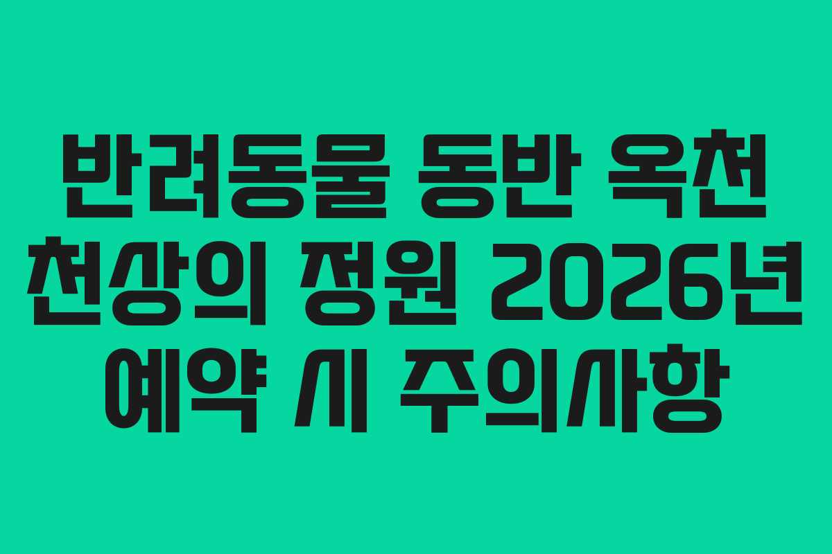반려동물 동반 옥천 천상의 정원 2026년 예약 시 주의사항