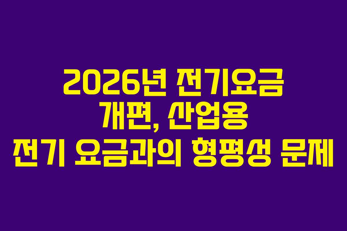 2026년 전기요금 개편, 산업용 전기 요금과의 형평성 문제