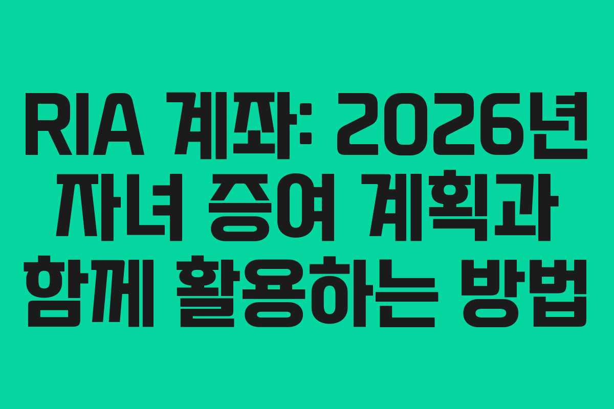 RIA 계좌: 2026년 자녀 증여 계획과 함께 활용하는 방법