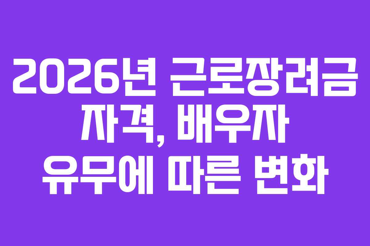 2026년 근로장려금 자격, 배우자 유무에 따른 변화