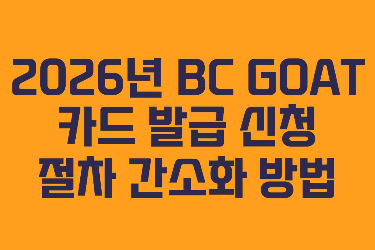 2026년 BC GOAT 카드 발급 신청 절차 간소화 방법