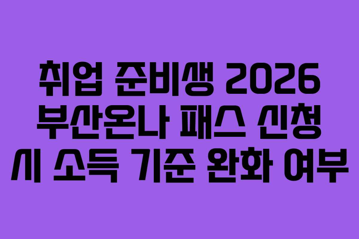 취업 준비생 2026 부산온나 패스 신청 시 소득 기준 완화 여부