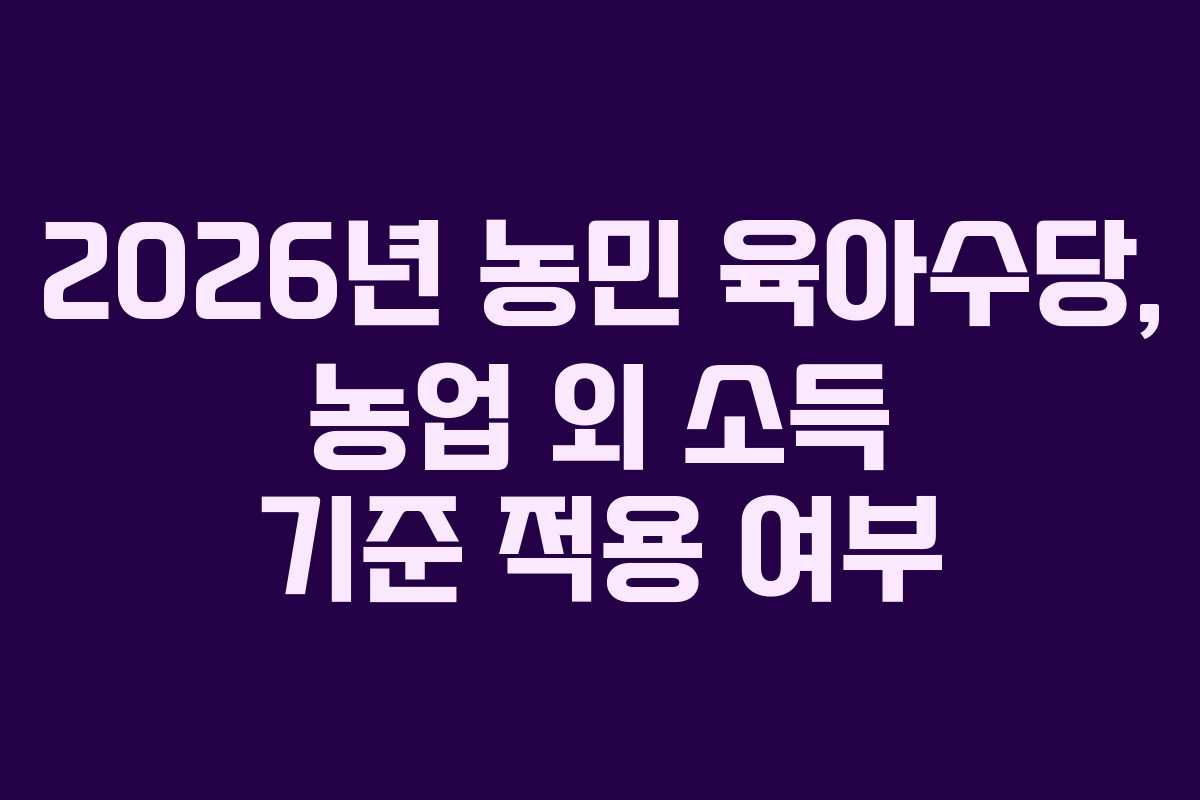2026년 농민 육아수당, 농업 외 소득 기준 적용 여부