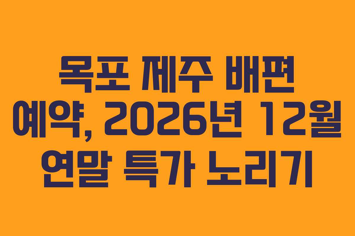 목포 제주 배편 예약, 2026년 12월 연말 특가 노리기