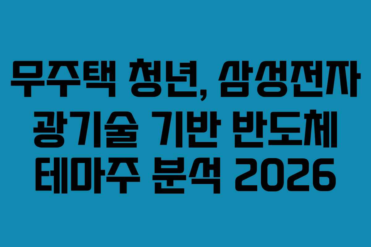 무주택 청년, 삼성전자 광기술 기반 반도체 테마주 분석 2026