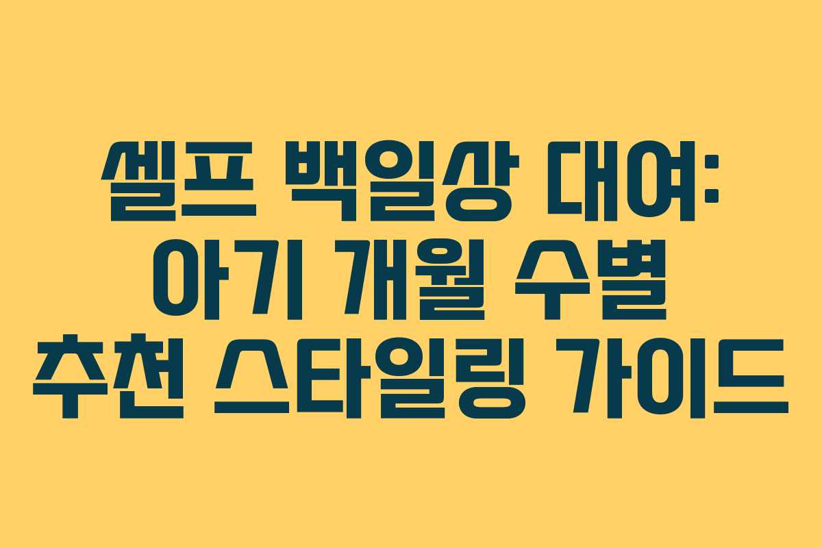 셀프 백일상 대여: 아기 개월 수별 추천 스타일링 가이드