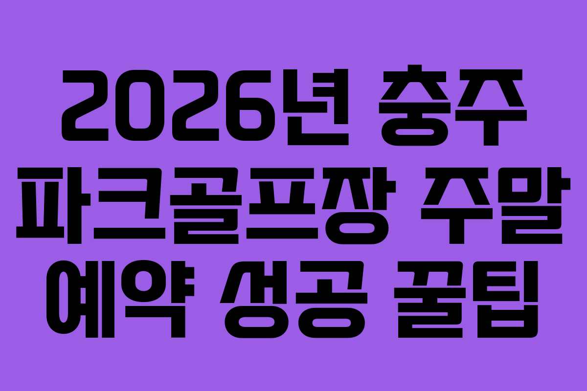 2026년 충주 파크골프장 주말 예약 성공 꿀팁