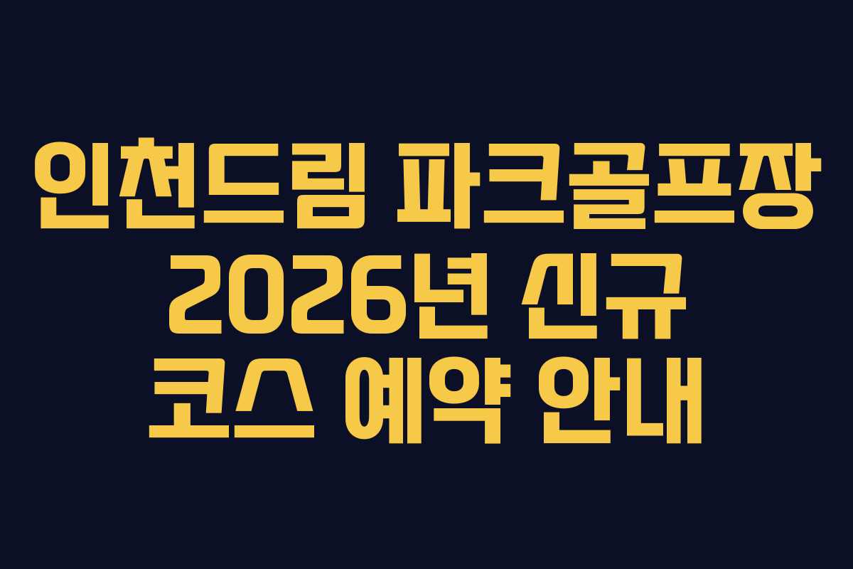 인천드림 파크골프장 2026년 신규 코스 예약 안내