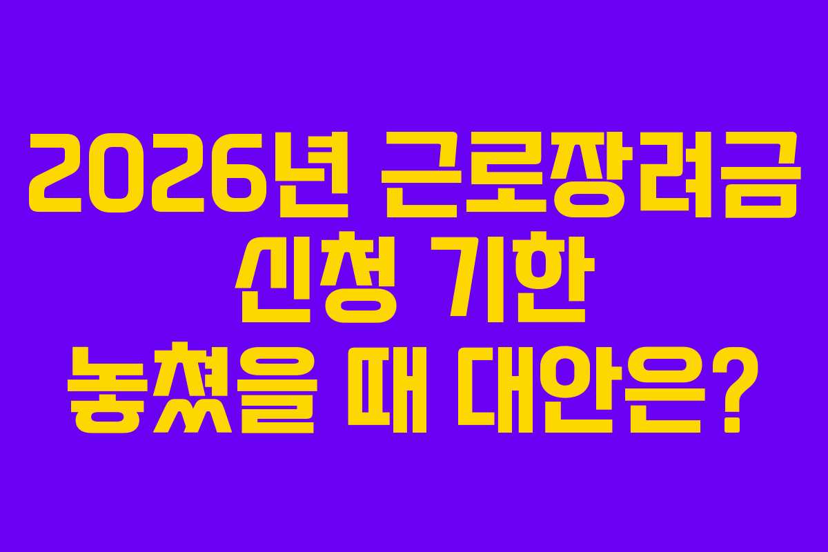 2026년 근로장려금 신청 기한 놓쳤을 때 대안은?