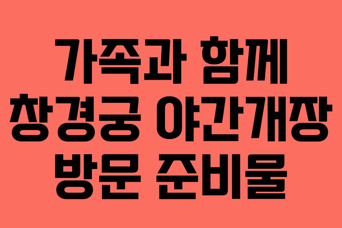 가족과 함께 창경궁 야간개장 방문 준비물