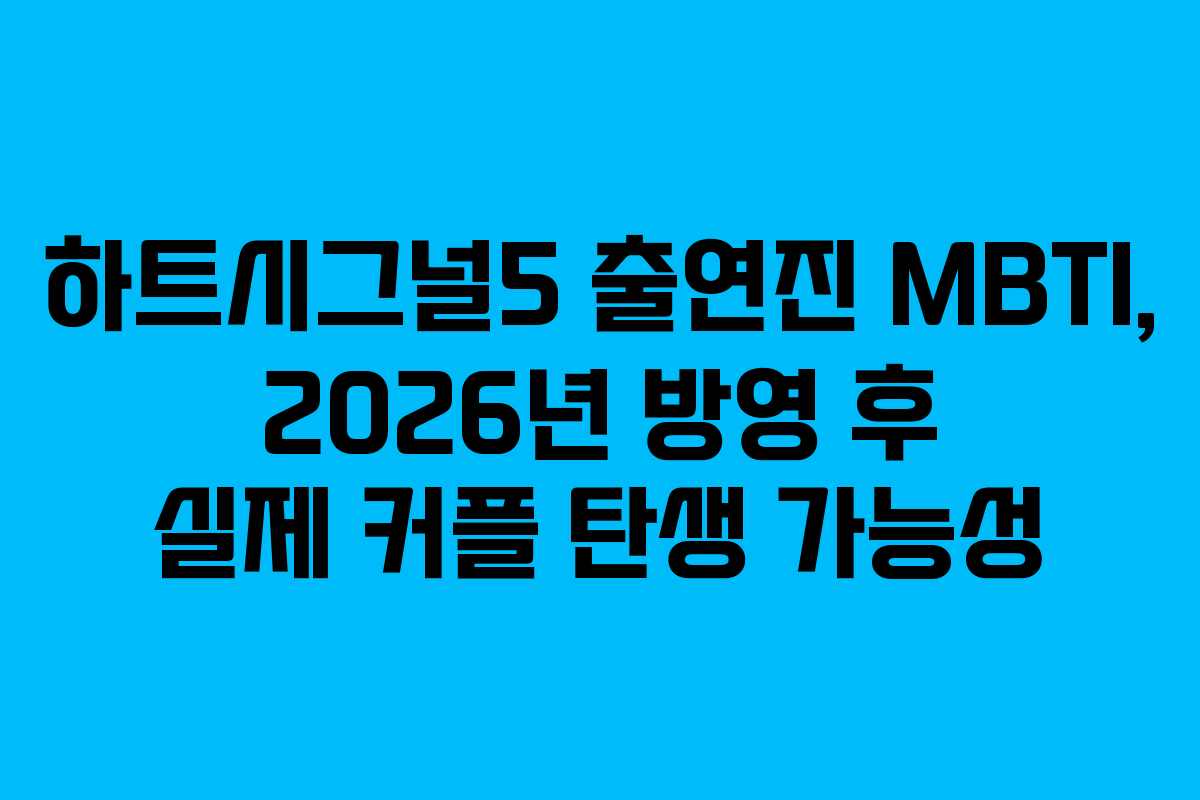 하트시그널5 출연진 MBTI, 2026년 방영 후 실제 커플 탄생 가능성