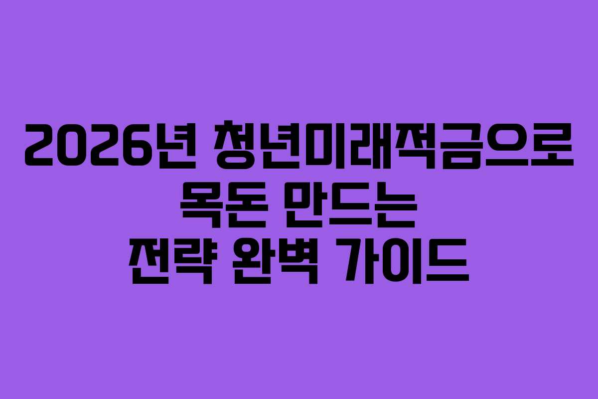 2026년 청년미래적금으로 목돈 만드는 전략 완벽 가이드