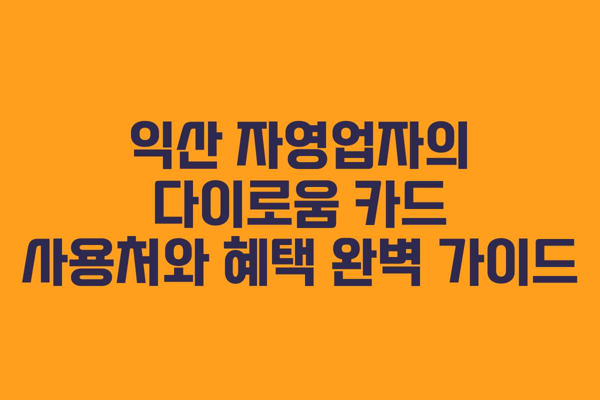 익산 자영업자의 다이로움 카드 사용처와 혜택 완벽 가이드