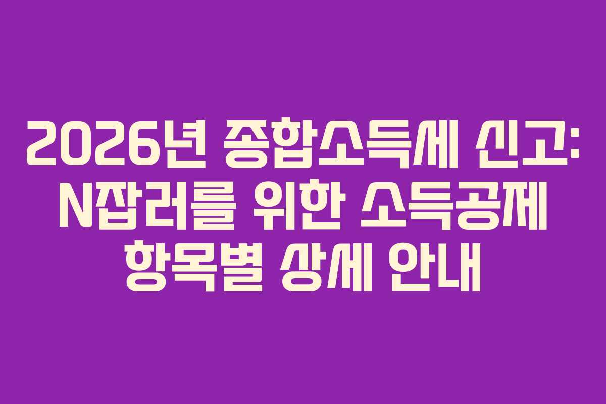 2026년 종합소득세 신고: N잡러를 위한 소득공제 항목별 상세 안내