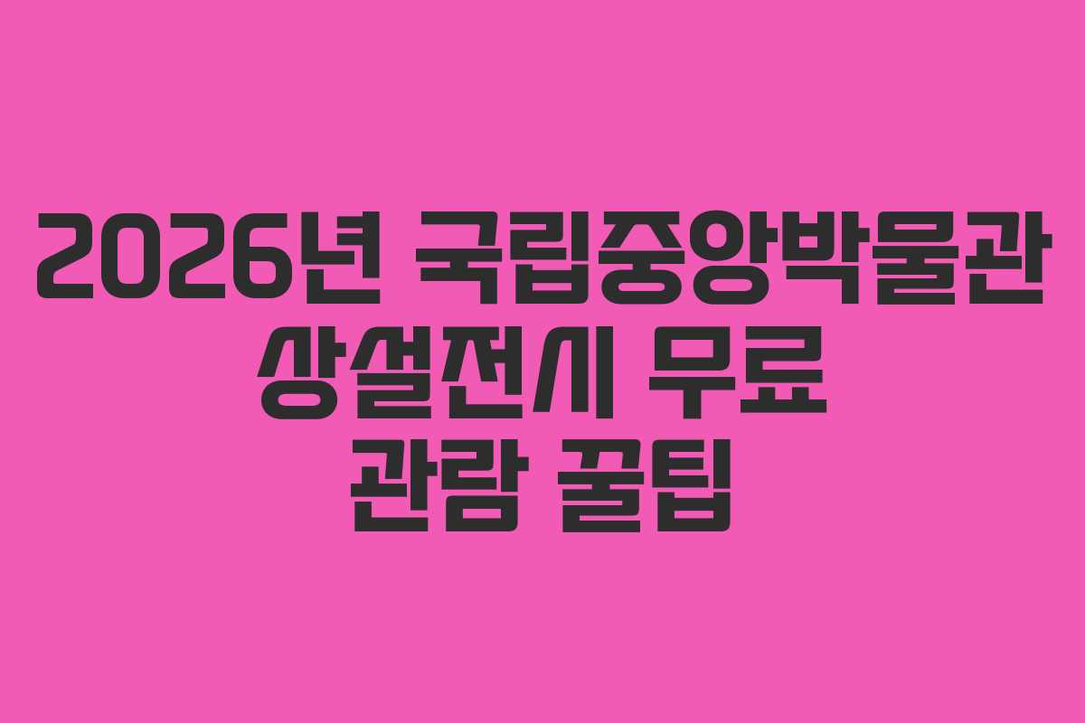 2026년 국립중앙박물관 상설전시 무료 관람 꿀팁