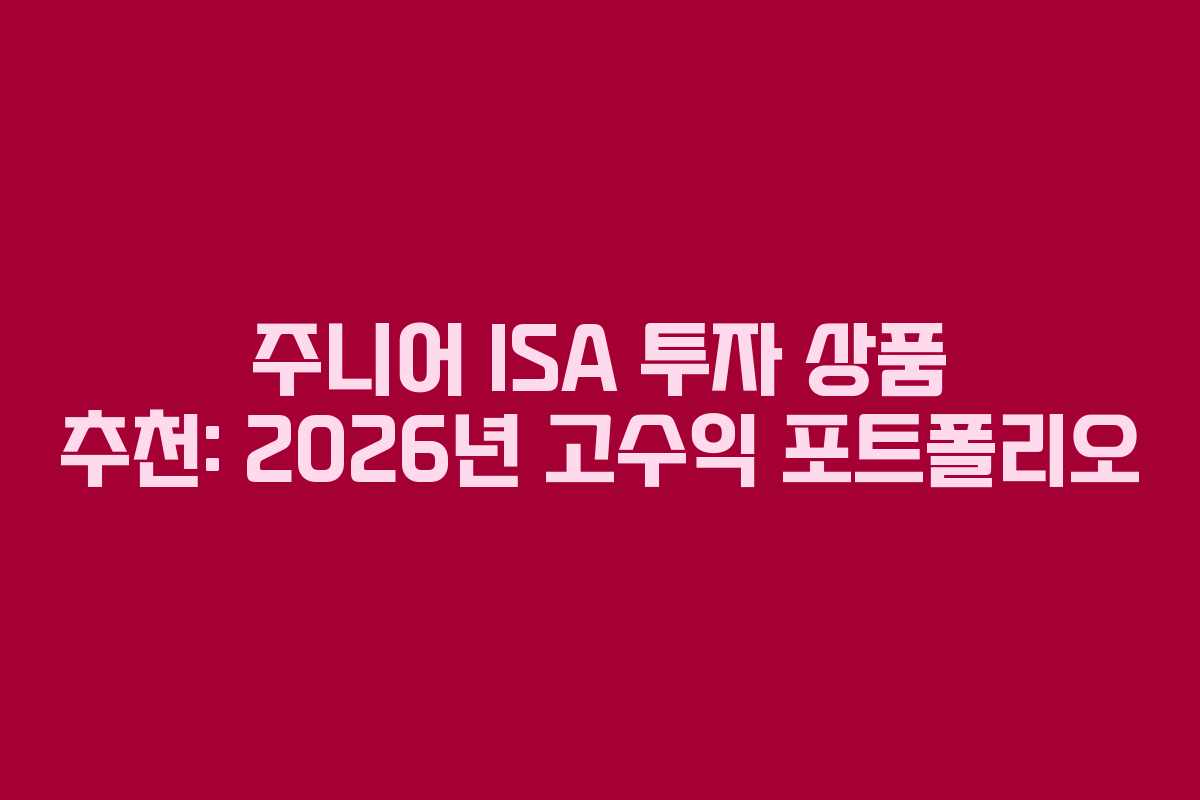 주니어 ISA 투자 상품 추천: 2026년 고수익 포트폴리오