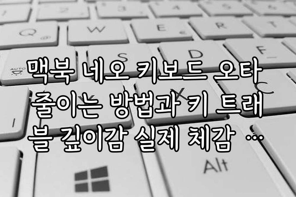 맥북 네오 키보드 오타 줄이는 방법과 키 트래블 깊이감 실제 체감 후기