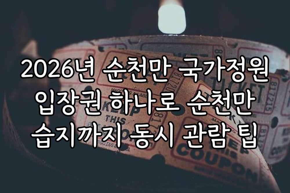 2026년 순천만 국가정원 입장권 하나로 순천만 습지까지 동시 관람 팁