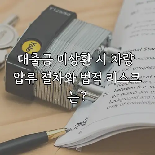 대출금 미상환 시 차량 압류 절차와 법적 리스크는?