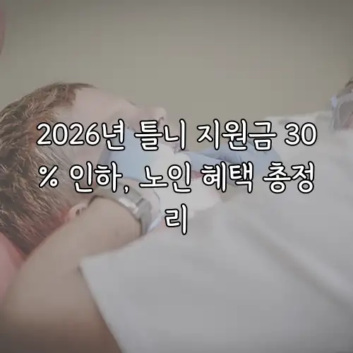 2026년 틀니 지원금 30% 인하, 노인 혜택 총정리