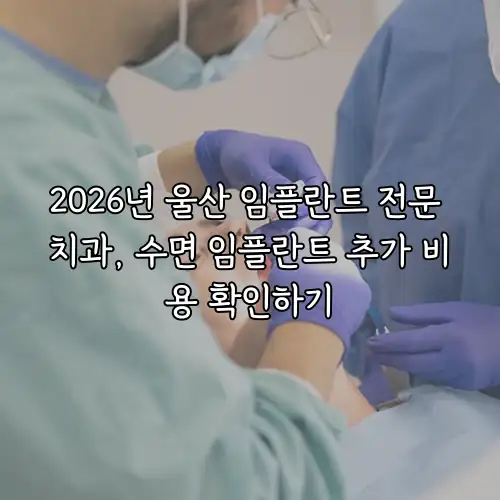 2026년 울산 임플란트 전문 치과, 수면 임플란트 추가 비용 확인하기