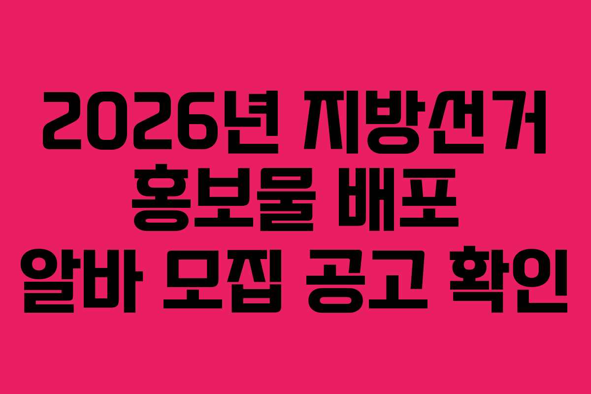 2026년 지방선거 홍보물 배포 알바 모집 공고 확인