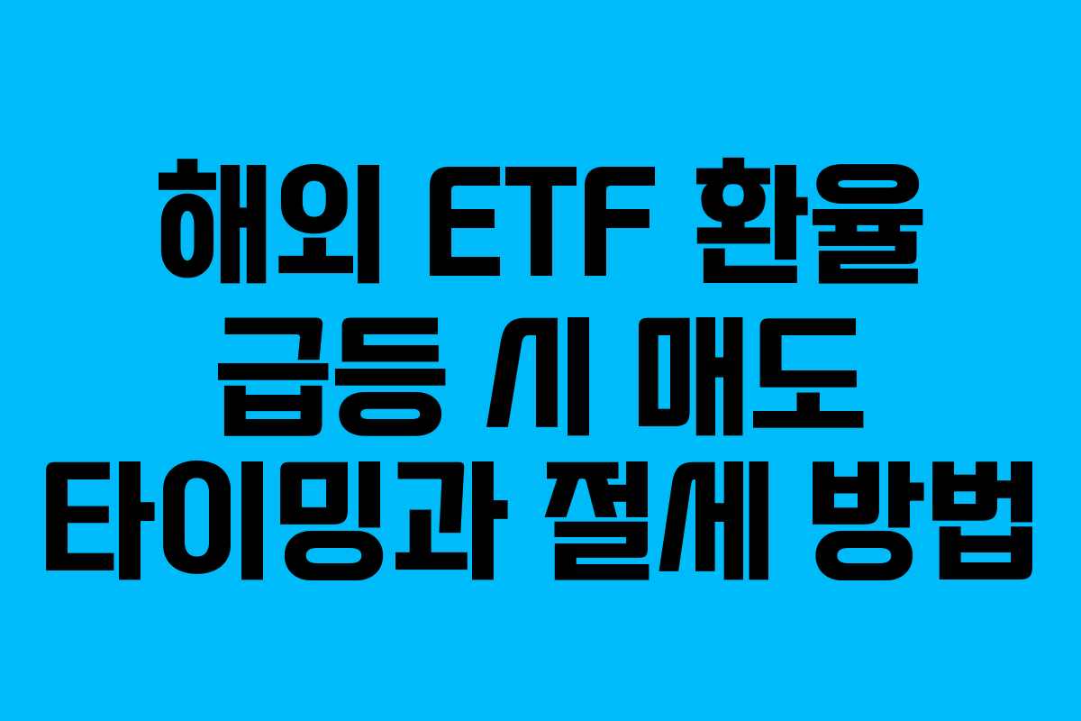 해외 ETF 환율 급등 시 매도 타이밍과 절세 방법