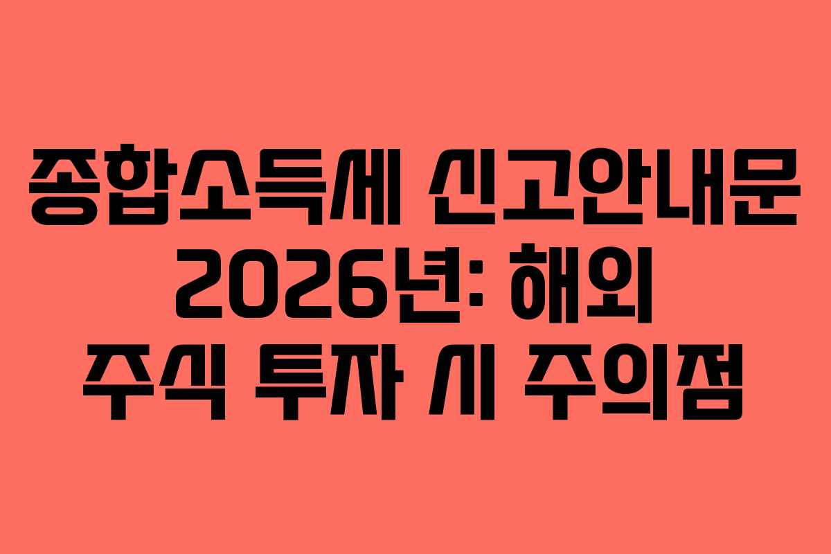 종합소득세 신고안내문 2026년: 해외 주식 투자 시 주의점