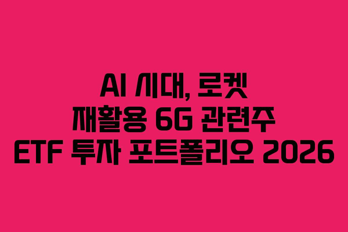 AI 시대, 로켓 재활용 6G 관련주 ETF 투자 포트폴리오 2026