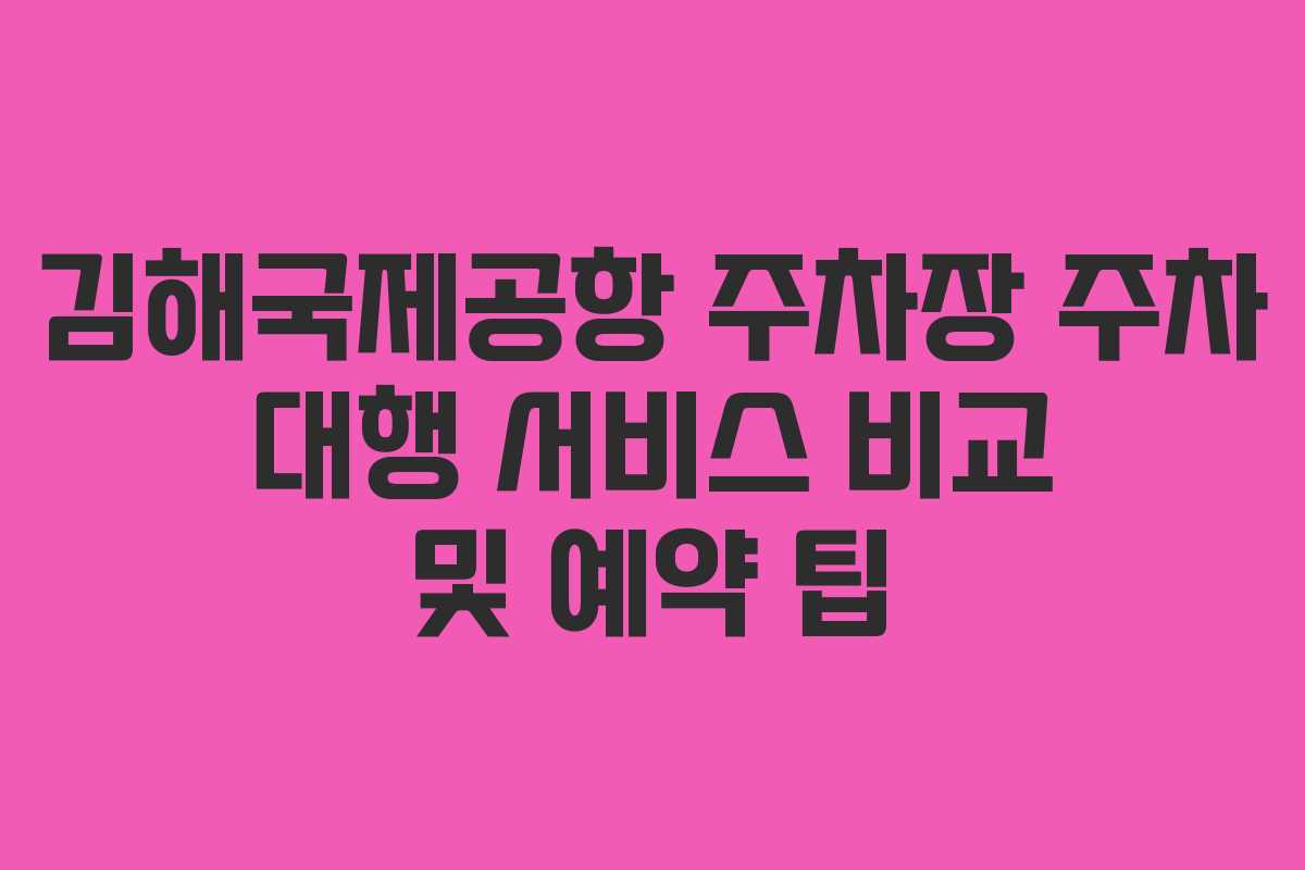 김해국제공항 주차장 주차 대행 서비스 비교 및 예약 팁