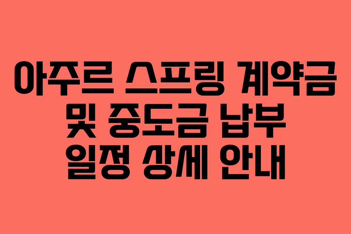 아주르 스프링 계약금 및 중도금 납부 일정 상세 안내