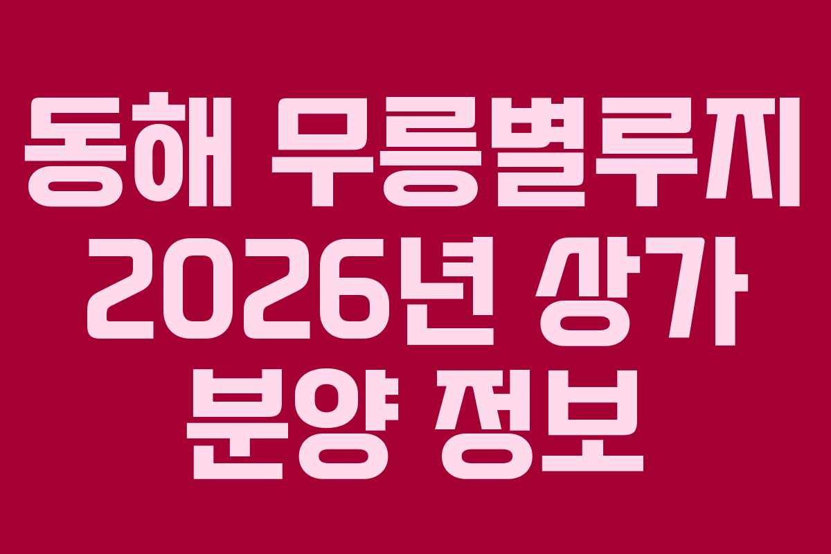 동해 무릉별루지 2026년 상가 분양 정보
