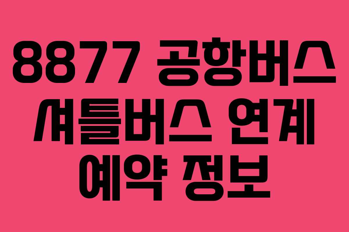 8877 공항버스 셔틀버스 연계 예약 정보