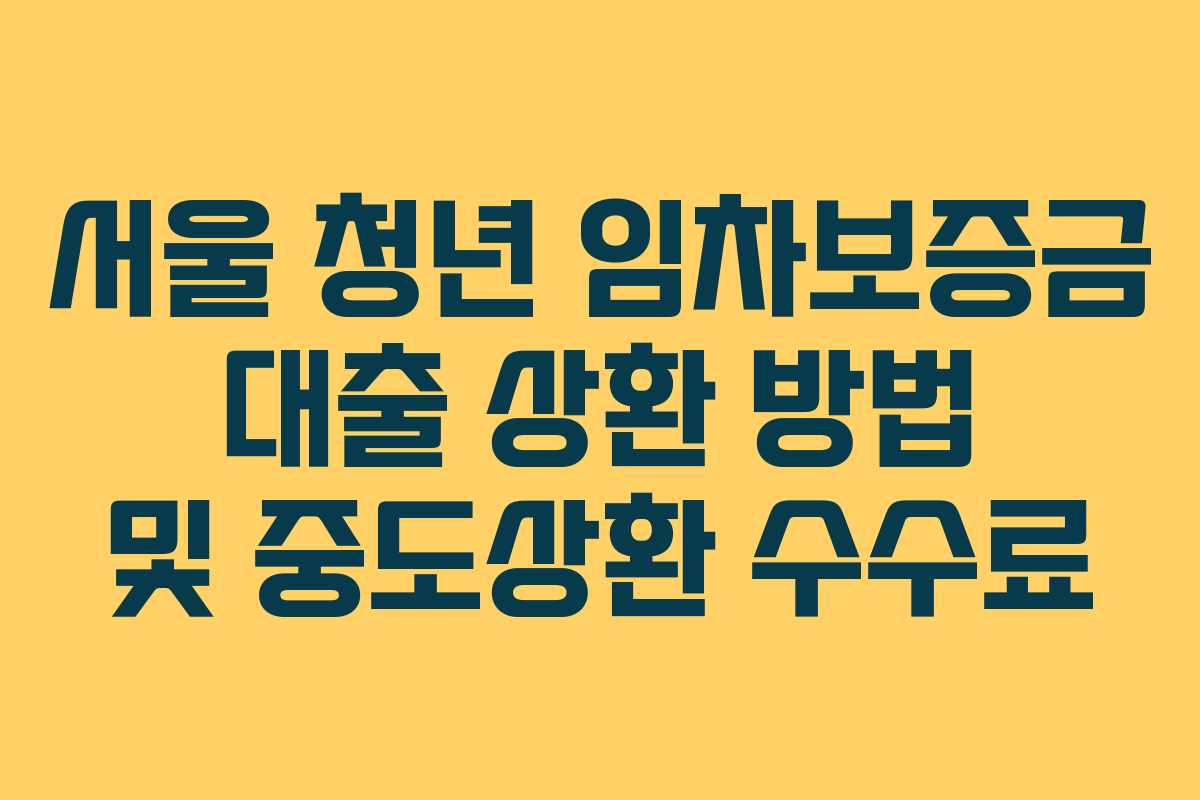 서울 청년 임차보증금 대출 상환 방법 및 중도상환 수수료