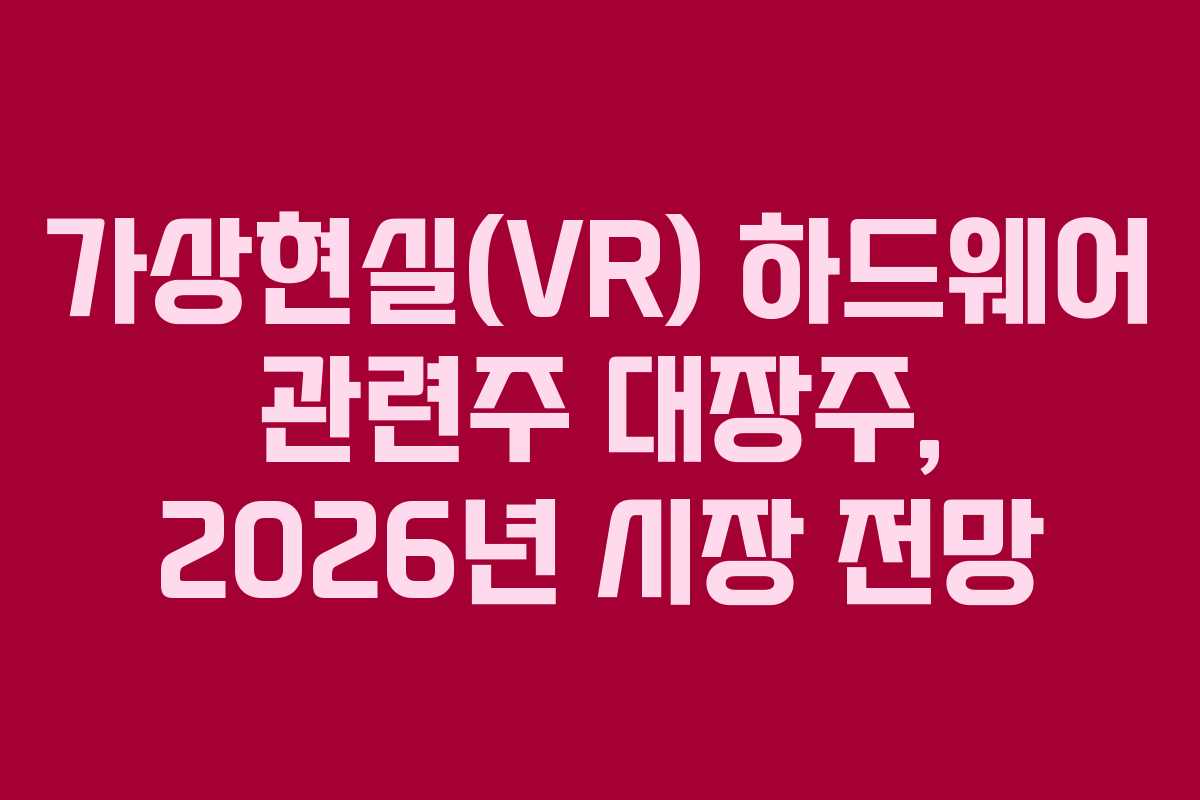가상현실(VR) 하드웨어 관련주 대장주, 2026년 시장 전망