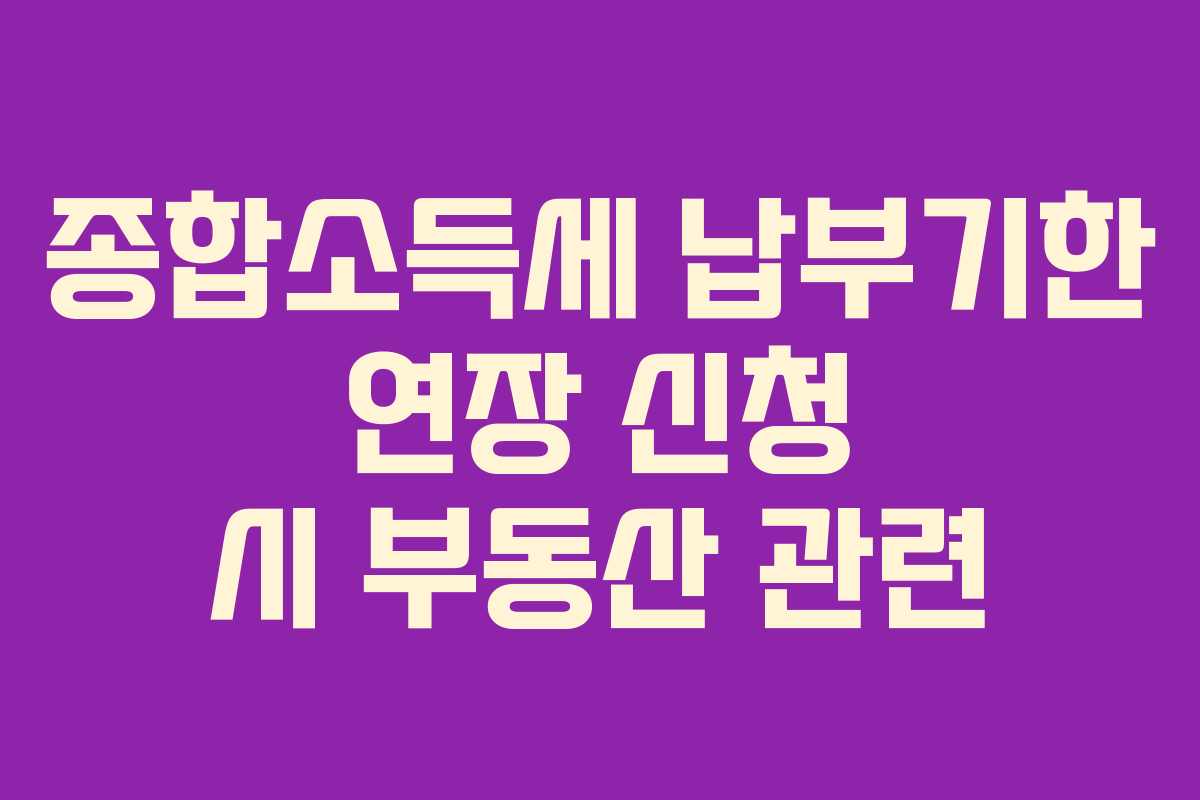 종합소득세 납부기한 연장 신청 시 부동산 관련