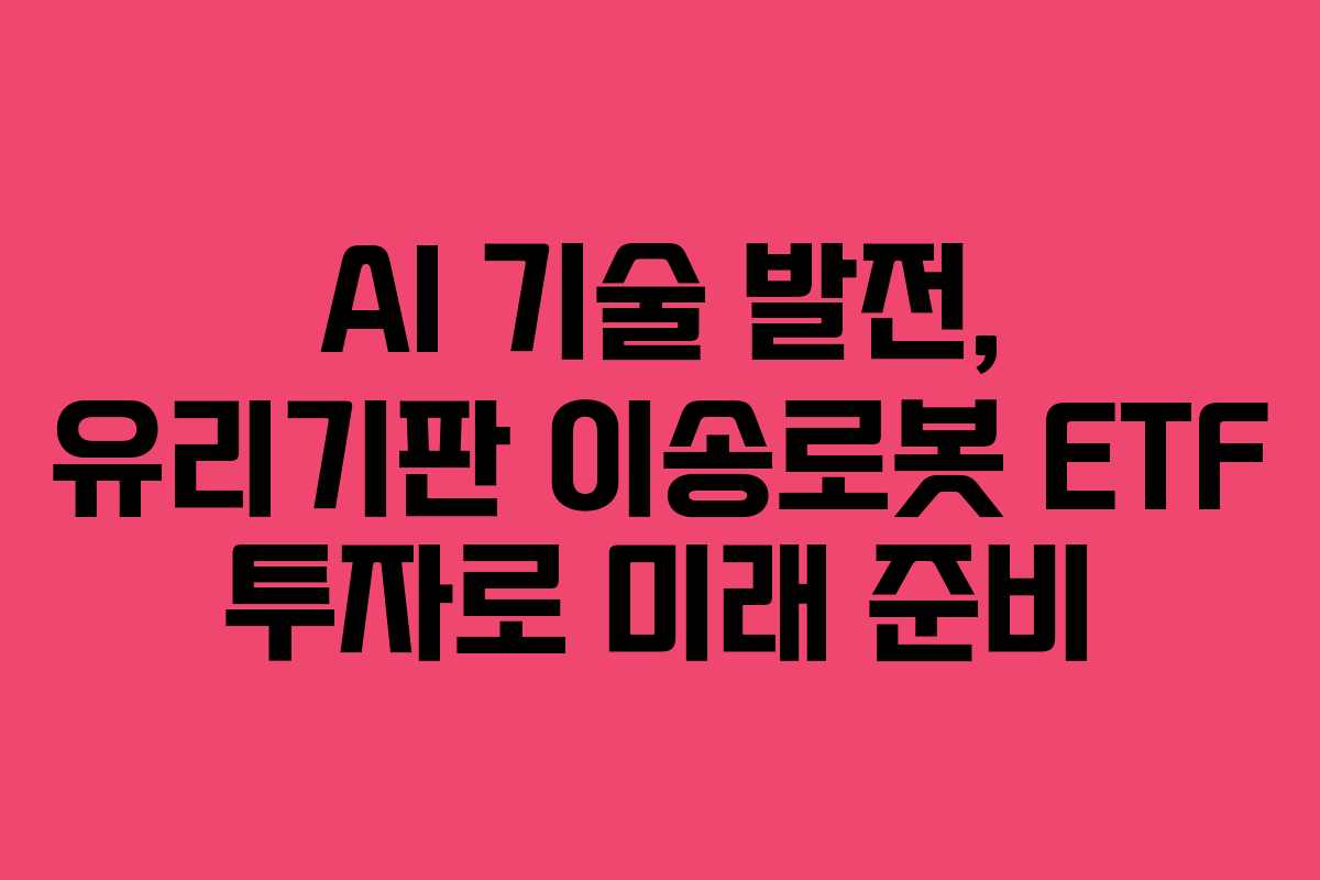 AI 기술 발전, 유리기판 이송로봇 ETF 투자로 미래 준비