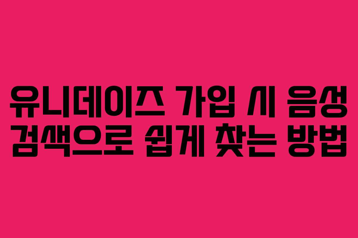 유니데이즈 가입 시 음성 검색으로 쉽게 찾는 방법