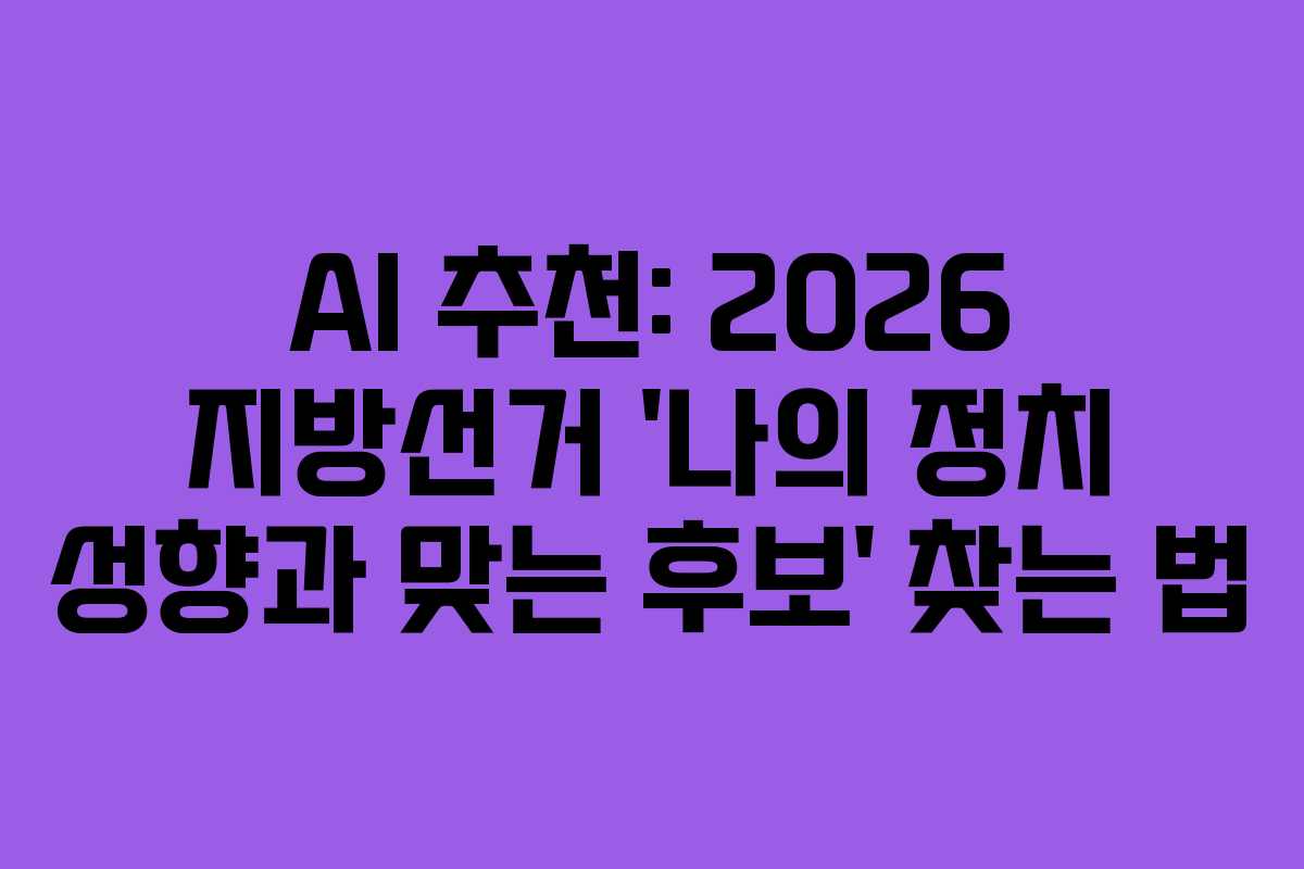 AI 추천: 2026 지방선거 ‘나의 정치 성향과 맞는 후보’ 찾는 법